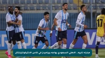 مباراة نارية.. الأهلي السعودي يواجه بيراميدز في كأس الإنتركونتيننتال